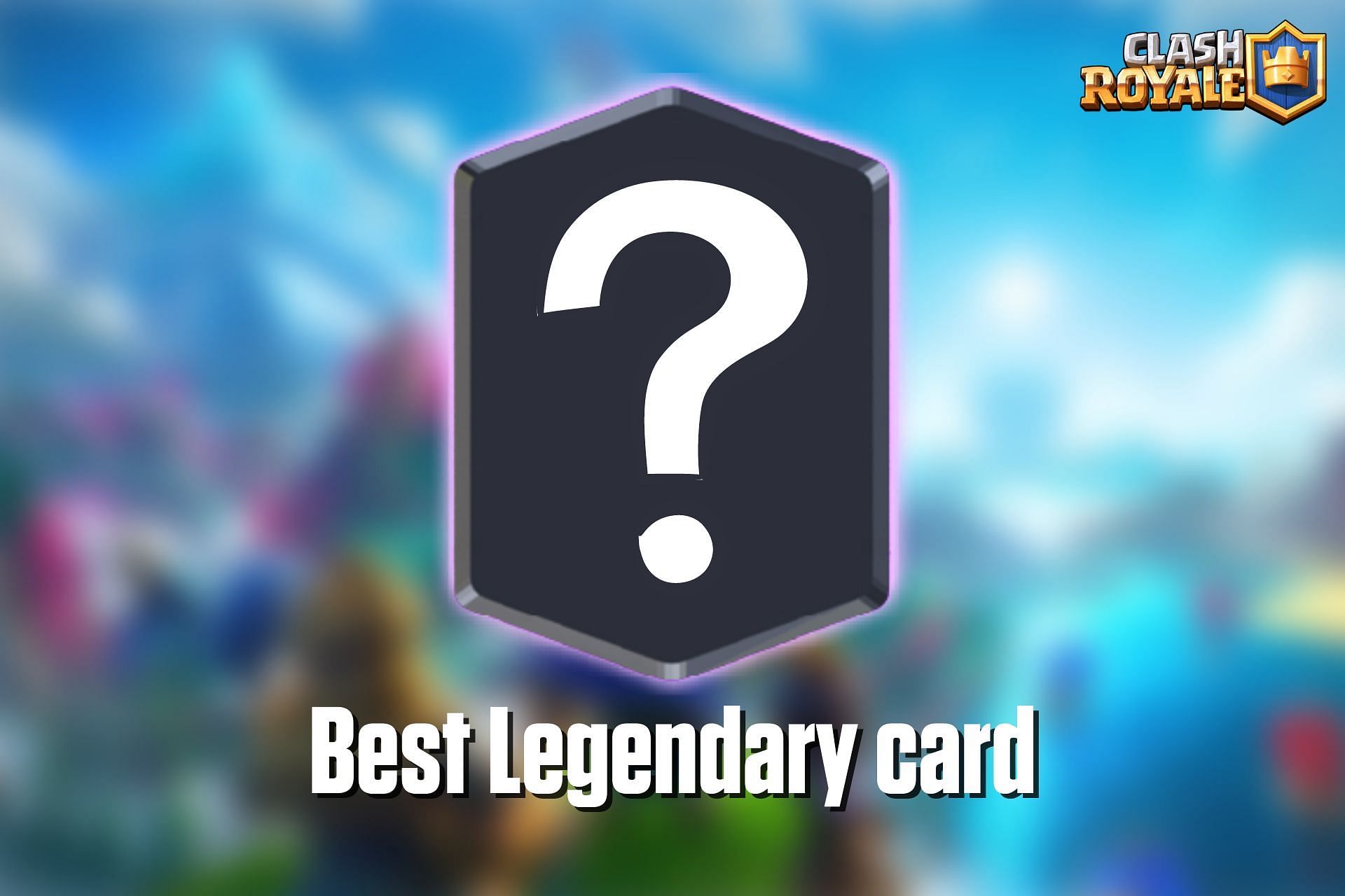 Which is the best Legendary card in Clash Royale?