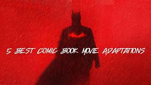 5 best comic book movie adaptations on the big screen