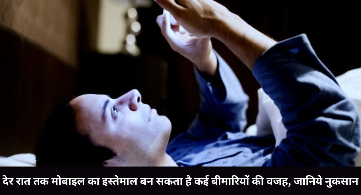 देर रात तक मोबाइल का इस्तेमाल बन सकता है कई बीमारियों की वजह, जानिये नुकसान 