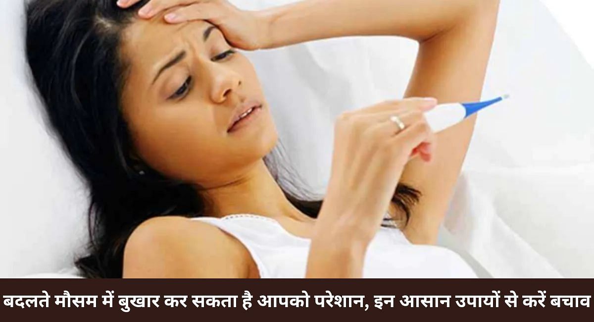 बदलते मौसम में बुखार कर सकता है आपको परेशान, इन आसान उपायों से करें बचाव 