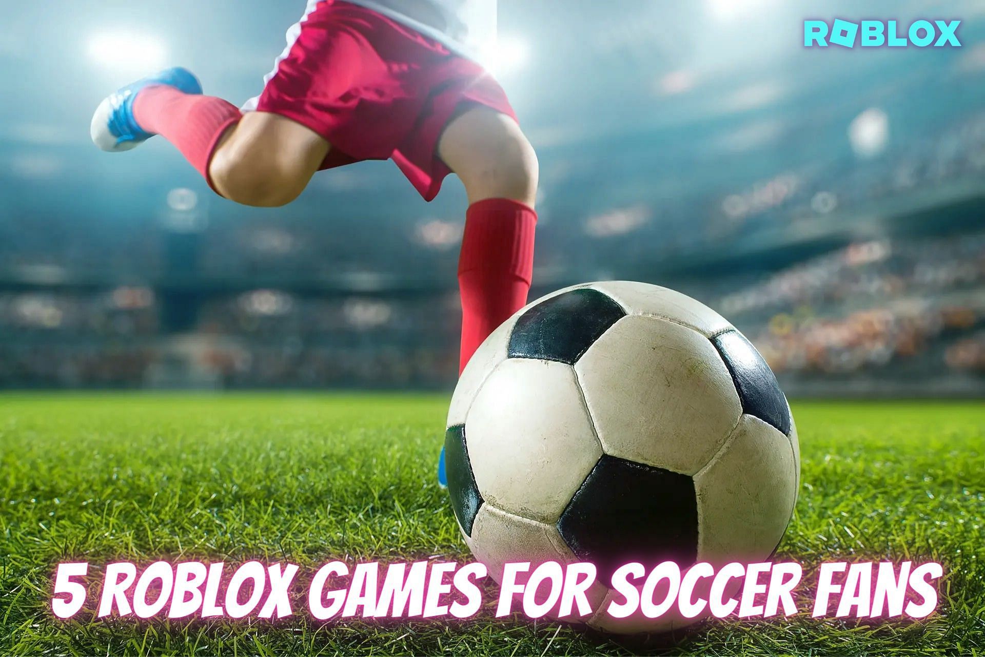 5 Roblox games for Soccer Fans