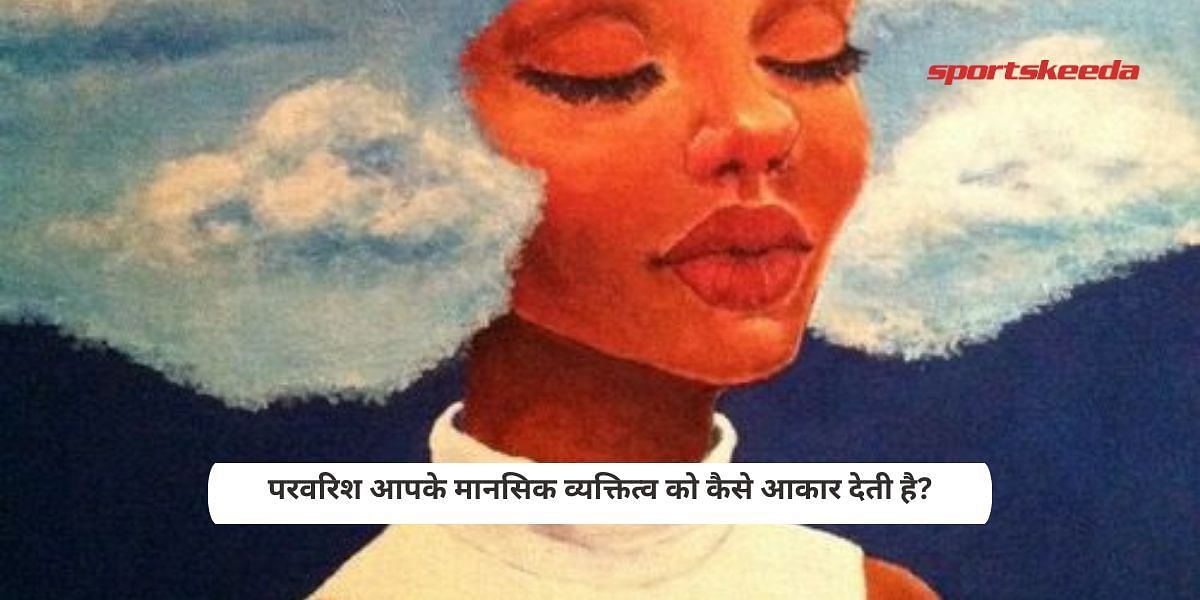 परवरिश आपके मानसिक व्यक्तित्व को कैसे आकार देती है?