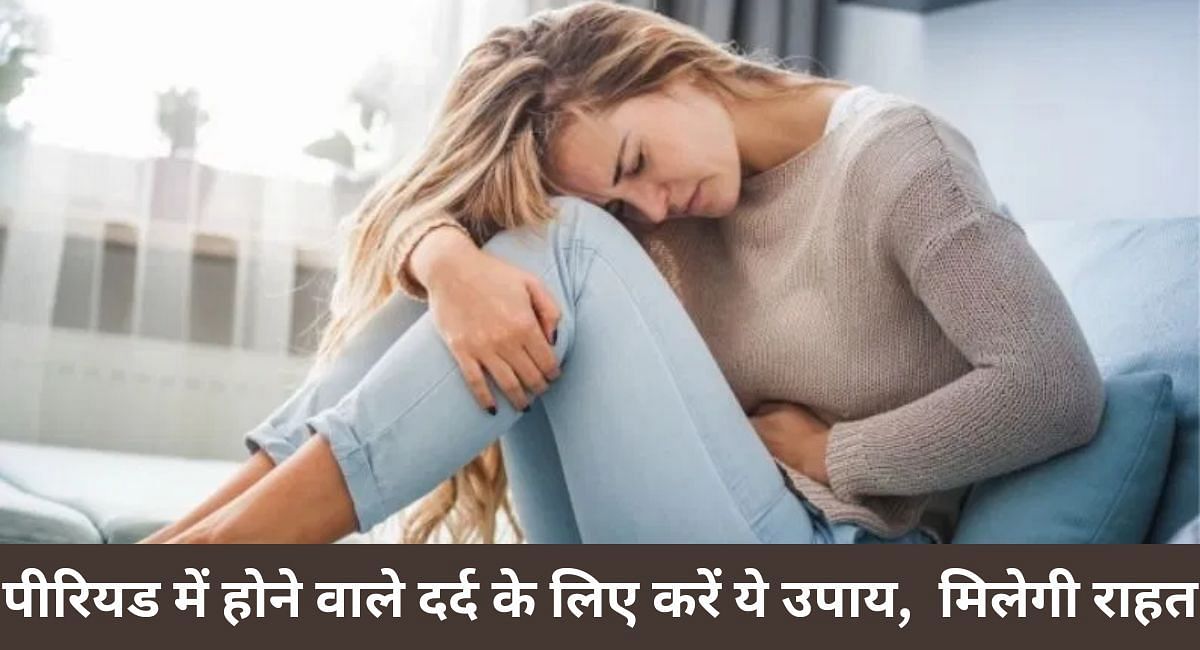 पीरियड में होने वाले दर्द के लिए करें ये उपाय,  मिलेगी राहत