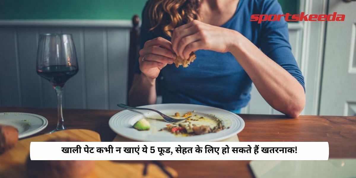 Never eat these 5 foods on an empty stomach, it can be dangerous for health!