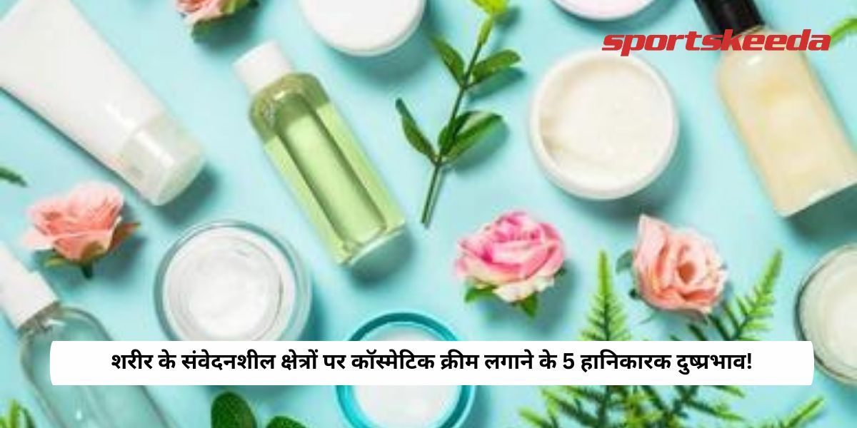 5  harmful side effects of applying cosmetic creams on sensetive areas of body! 