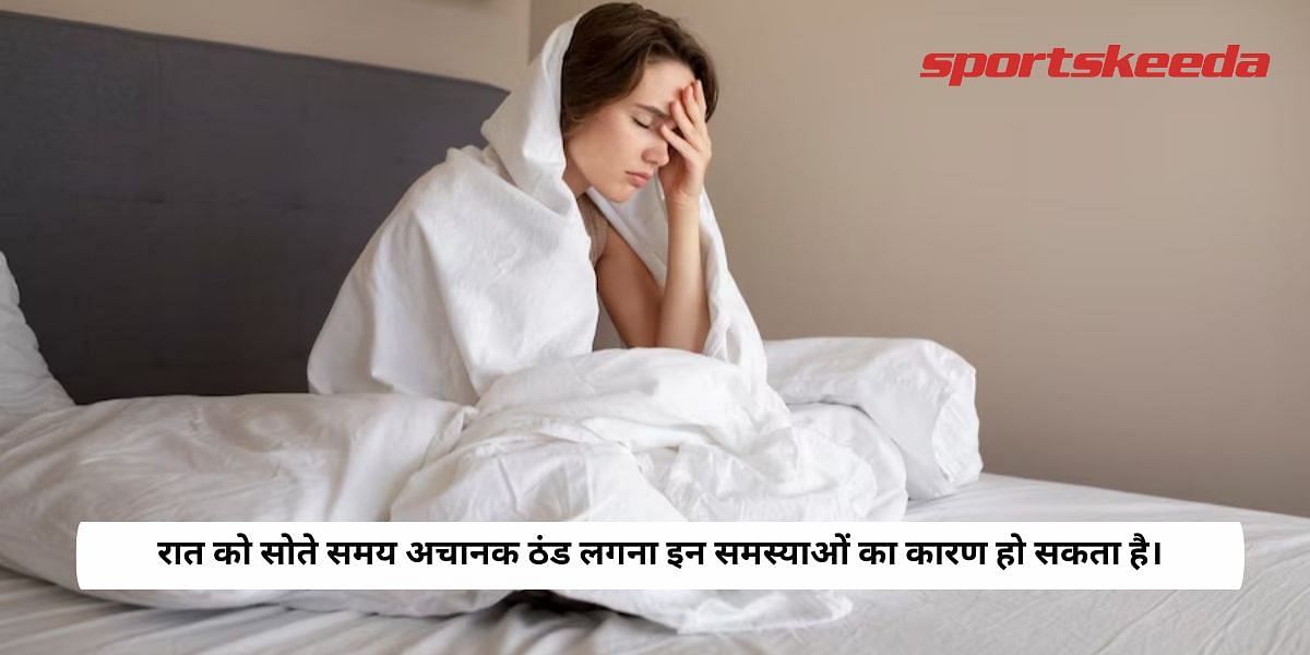 Sudden chills while sleeping at night can be the cause of these problems.