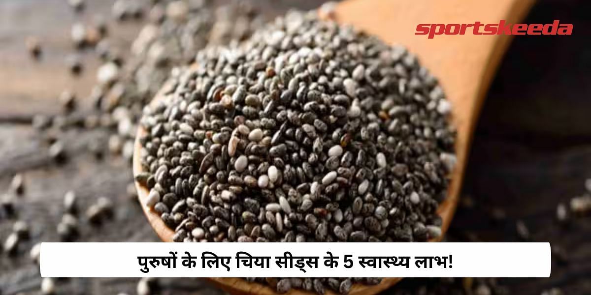 5 Health Benefits Of Chia Seeds For Men!