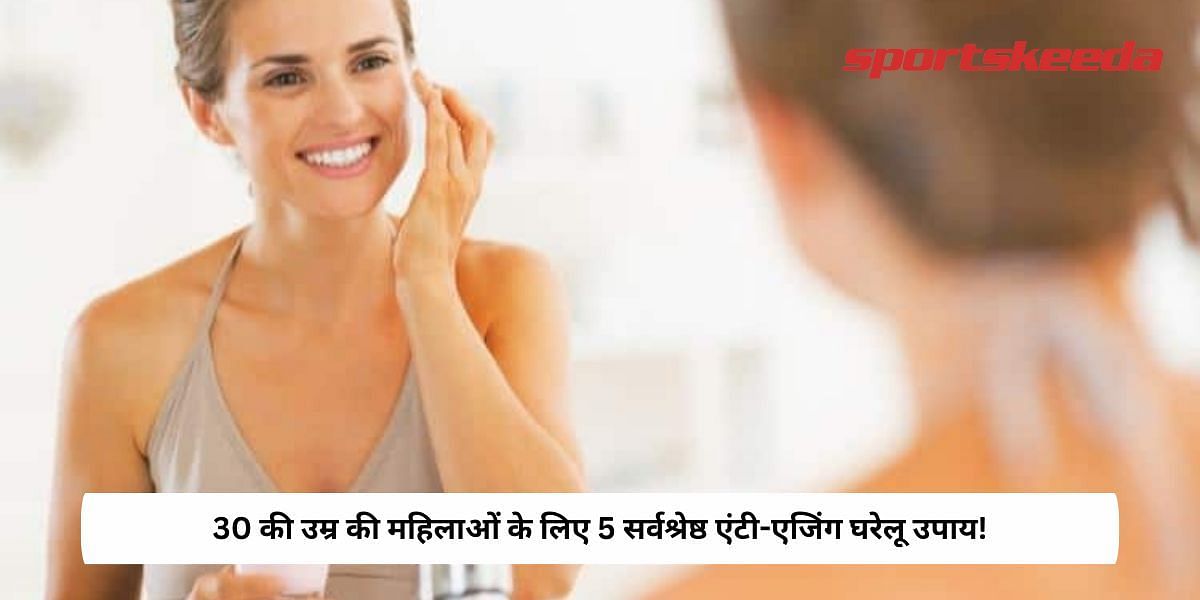 5 Best Anti-Ageing Home Remedy for Women In 30s!