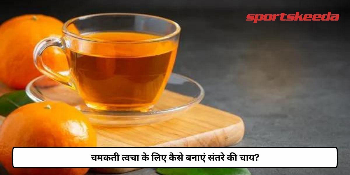 How To Make Orange Tea For Glowing Skin?