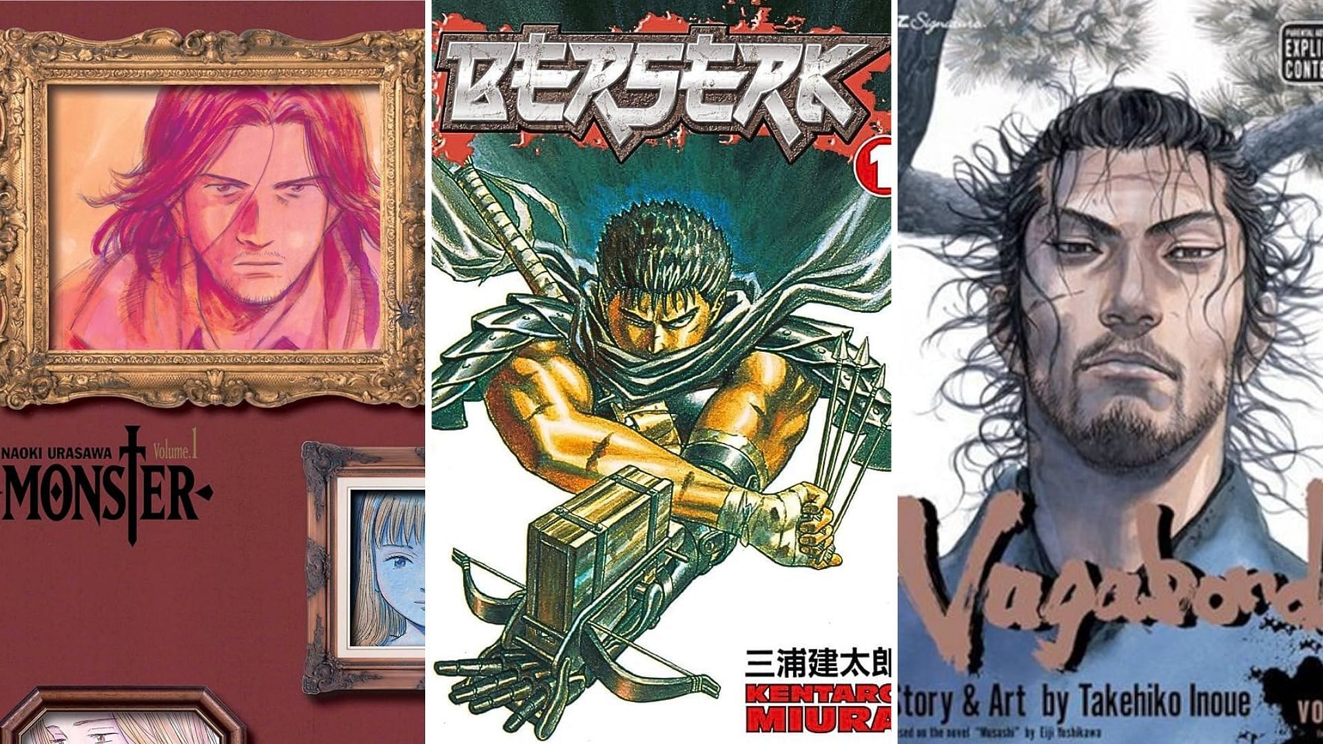 Monster by Naoki Urasawa, Berserk by Kentaro Miura, Vagabond by Takehiko Inoue