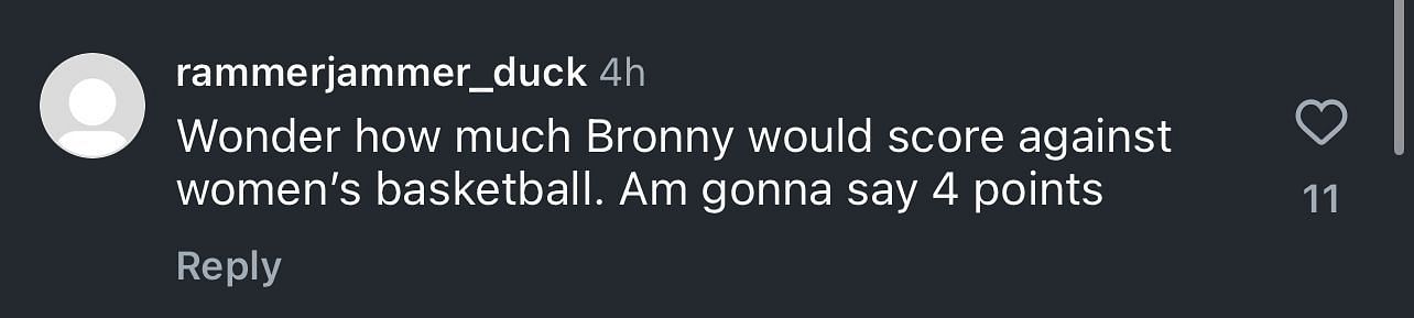 "Wonder how much Bronny would score against women’s basketball. Am gonna say 4 points," the fan said.